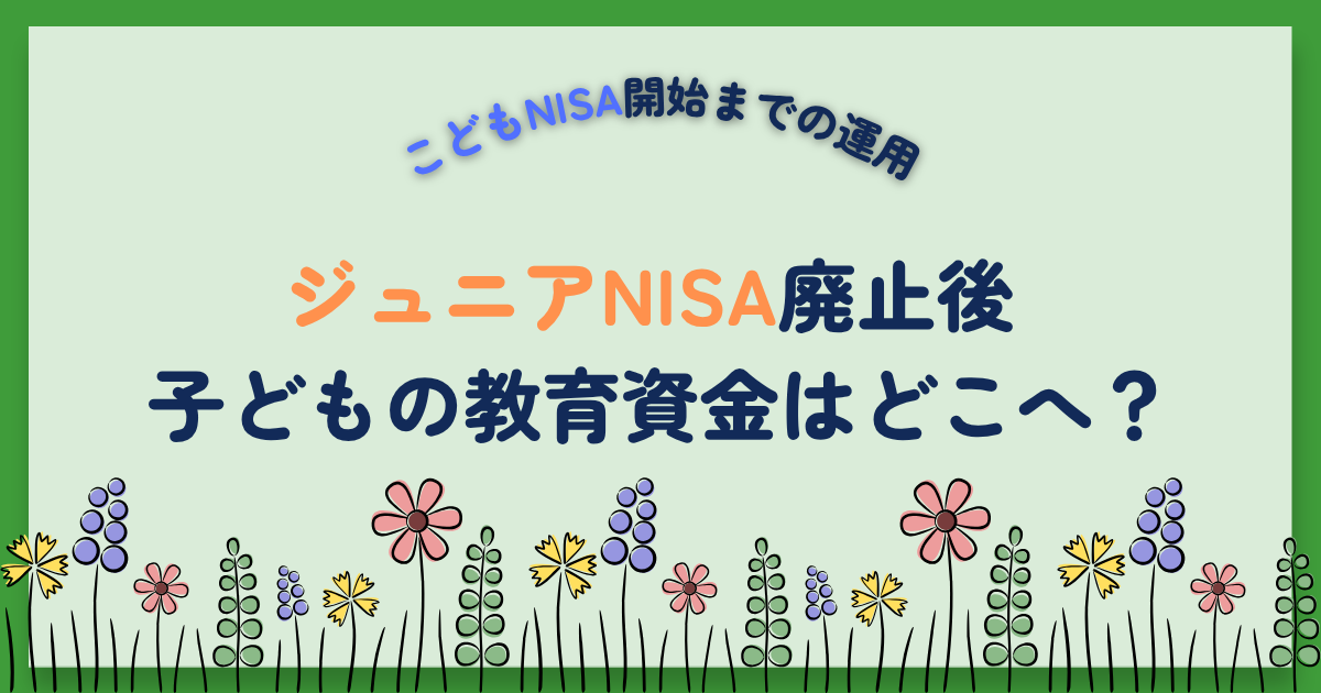 ジュニアNISA廃止後の子ども教育資金｜親のNISA枠で代用する我が家の選択